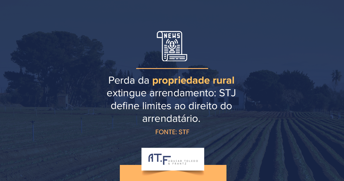Perda da propriedade rural extingue arrendamento: STJ define limites ao direito do arrendatário