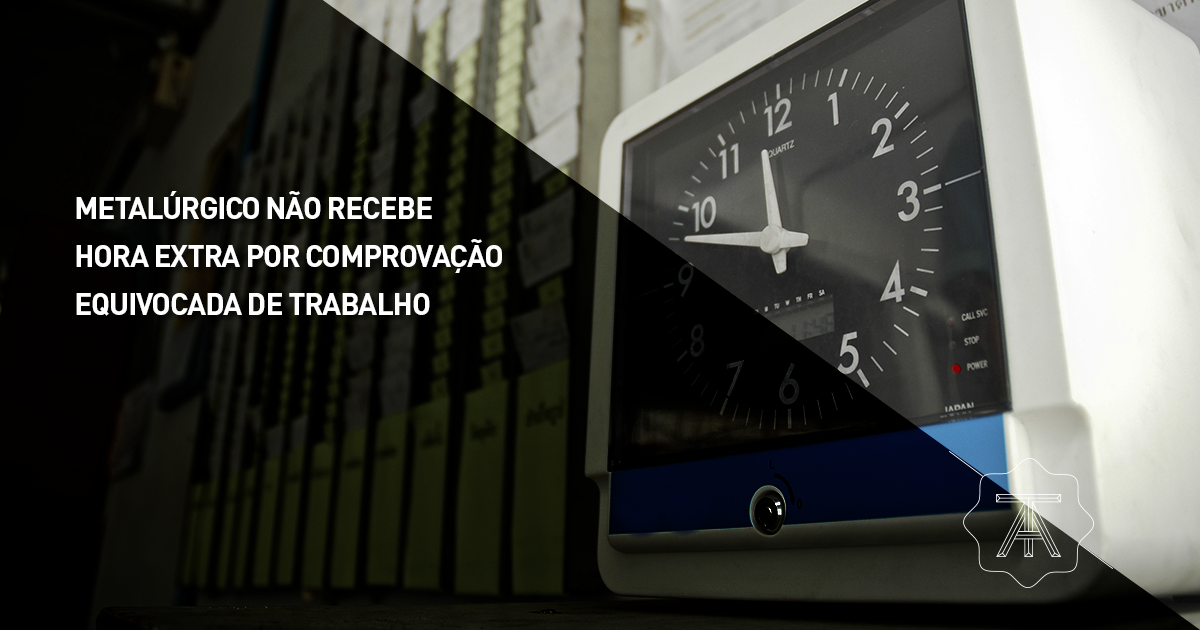 Metalúrgico não receberá hora extra por comprovação equivocada de trabalho