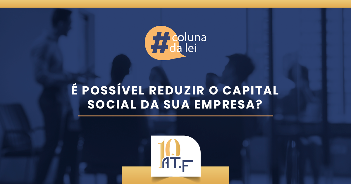 É POSSÍVEL REDUZIR O CAPITAL SOCIAL DA EMPRESA?