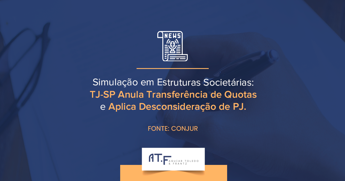 Simulação em Estruturas Societárias: TJ-SP Anula Transferência de Quotas e Aplica Desconsideração de PJ