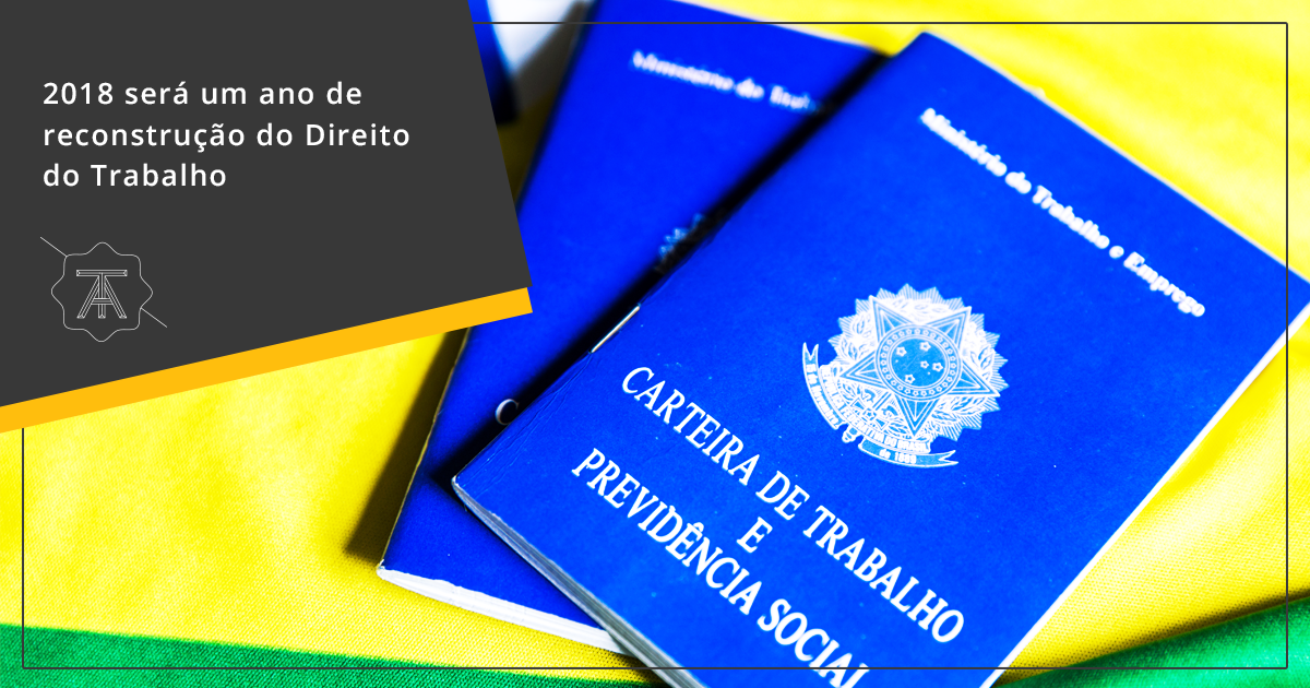 REFLEXÕES TRABALHISTAS:2018 será um ano de reconstrução do Direito do Trabalho