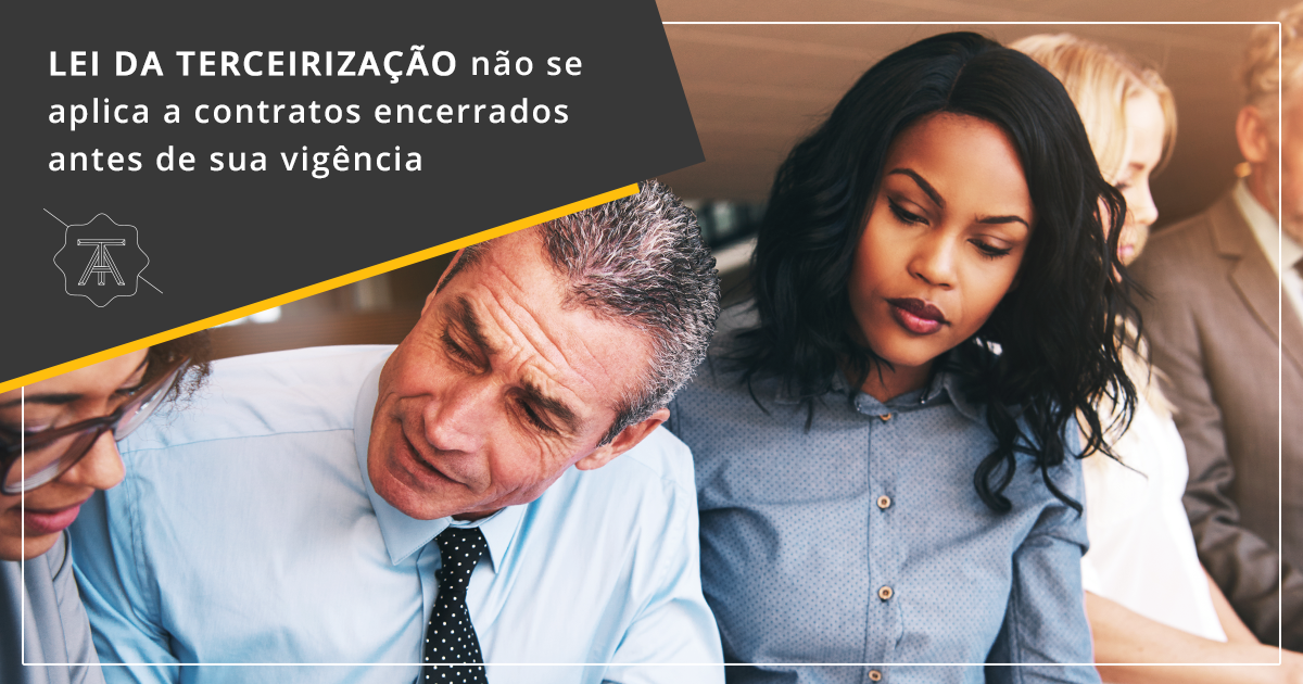 Lei da Terceirização não se aplica a contratos encerrados antes de sua vigência